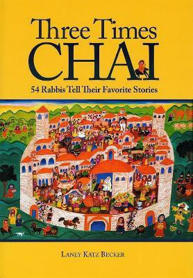 Three Times Chai: 54 Rabbis Tell Their Favorite Stories  - 54 Rabbis Tell Their Favorite Stories(English, Hardcover, Becker Katz)