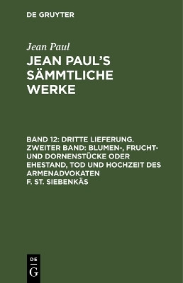Dritte Lieferung. Zweiter Band: Blumen-, Frucht- und Dornenstuecke oder Ehestand, Tod und Hochzeit des Armenadvokaten F. St. Siebenkaes(German, Hardcover, Paul Jean)