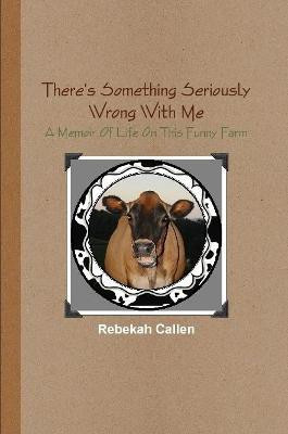 There's Something Seriously Wrong With Me : A Memoir Of Life On This Funny Farm(English, Paperback, Callen Rebekah)