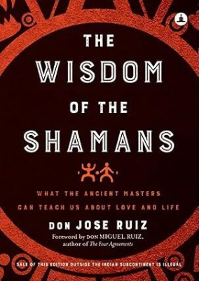 The Wisdom of Shamans: What the Ancient Masters Can Teach Us about Love and Life (English)(Paperback, Don Jose Ruiz)