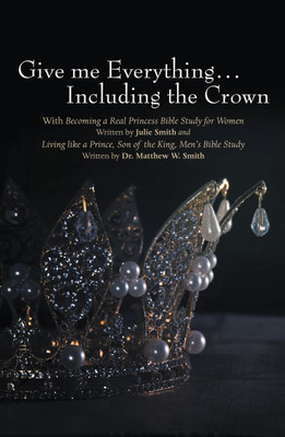 Give me Everything…Including the Crown With Becoming a Real Princess Bible Study for Women Written by Julie Smith and Living like a Prince, Son of the King, Men’s Bible Study Written by Dr. Matthew W. Smith(Paperback, Julie Smith)