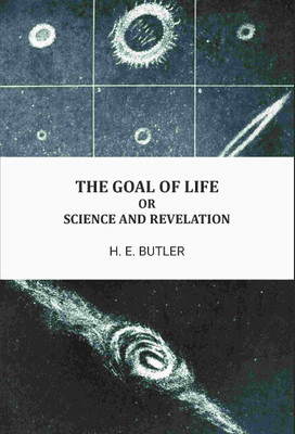 The goal of life, or, Science and revelation(Paperback, H. E. Butler)