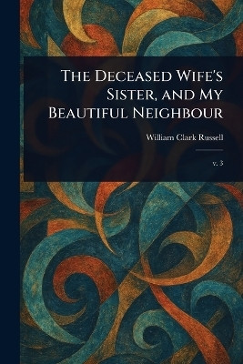 The Deceased Wife's Sister, and My Beautiful Neighbour(English, Paperback, Russell William Clark)