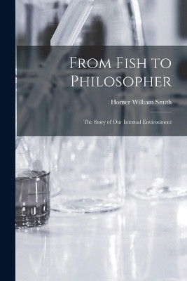From Fish to Philosopher; the Story of our Internal Environment(English, Paperback, Smith Homer William)