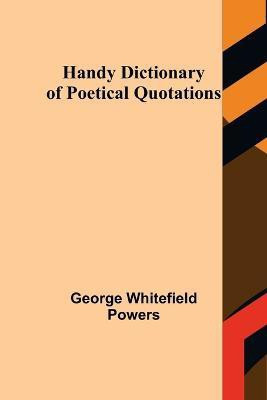 Handy Dictionary of Poetical Quotations(English, Paperback, Whitefield Powers George)