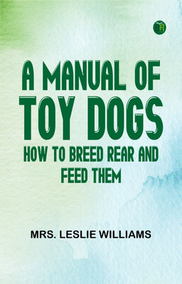 A Manual of Toy Dogs: How to breed, rear, and feed them(Paperback, Mrs. Leslie Williams)