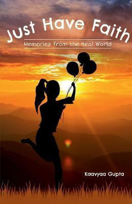 Just Have Faith- Memories From The Real World(English, Paperback, Gupta Kaavyaa)