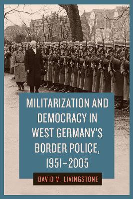 Militarization and Democracy in West Germany's Border Police, 1951-2005(English, Hardcover, Livingstone David M. Dr.)