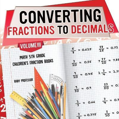 Converting Fractions to Decimals Volume III - Math 5th Grade Children's Fraction Books(English, Paperback, Baby Professor)