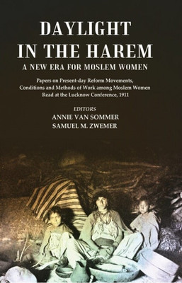 Daylight in the Harem a New Era for Moslem Women: Papers on Present-day Reform Movements, Conditions and Methods of Work among Moslem Women Read at the Lucknow Conference, 1911 [Hardcover](Hardcover, Editors: Annie Van Sommer, Samuel M. Zwemer)