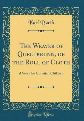 The Weaver of Quellbrunn, or the Roll of Cloth: A Story for Christian Children (Classic Reprint)(English, Hardcover, Barth Karl)