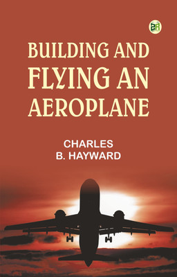 Building and Flying an Aeroplane(Paperback, Creator: Charles B. Hayward)