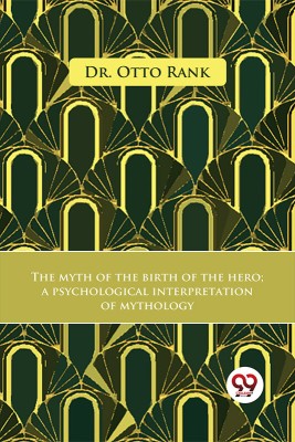 The Myth Of The Birth Of The Hero A Psychological Interpretation Of Mythology(Paperback, Dr. Otto Rank)