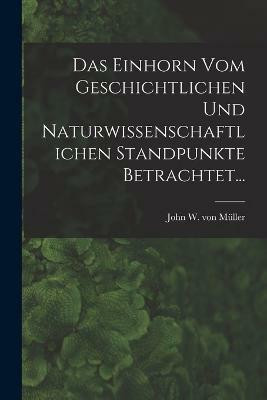 Das Einhorn Vom Geschichtlichen Und Naturwissenschaftlichen Standpunkte Betrachtet...(German, Paperback, unknown)