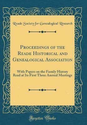 Proceedings of the Reade Historical and Genealogical Association: With Papers on the Family History Read at Its First Three Annual Meetings (Classic Reprint)(English, Hardcover, Research Reade Society for Genealogical)
