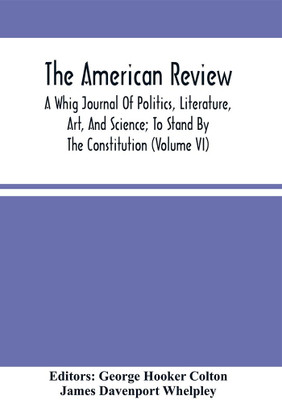The American Review; A Whig Journal Of Politics, Literature, Art, And Science; To Stand By The Constitution (Volume Vi)(Paperback, George Hooker Colton)