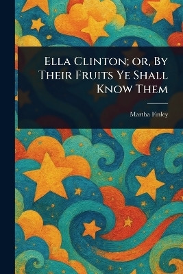 Ella Clinton; or, By Their Fruits Ye Shall Know Them(English, Paperback, Finley Martha)