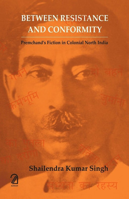 BETWEEN RESISTANCE AND CONFORMITY: Premchand's Fiction in Colonial North India(Hardcover, Shailendra Kumar Singh)