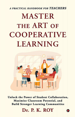 Master The Art Of Cooperative Learning  - Unlock the Power of Student Collaboration, Maximize Classroom Potential, and Build Stronger Learning Communities(English, Paperback, Dr. P. K. Roy)
