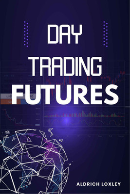 Day Trading Futures  - How to Become a Smart Trader in 19 Days and Avoid Losing Money While Generating a Positive Return on Investment (2022 Guide for Beginners)(English, Paperback, Aldrich Loxley)