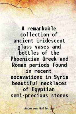 A remarkable collection of ancient iridescent glass vases and bottles of the Phoenician Greek and Roman periods found in recent excavations in Syria beautiful necklaces of Egyptian semi-precious stones 1915 [Hardcover](Hardcover, Anderson Galleries)