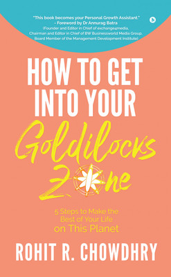 How to Get Into Your Goldilocks Zone  - 5 Steps to Make the Best of Your Life on This Planet(Hardcover, Rohit R. Chowdhry)
