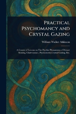 Practical Psychomancy and Crystal Gazing(English, Paperback, Atkinson William Walker)