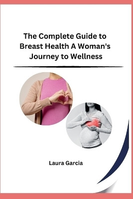 The Complete Guide to Breast Health A Woman's Journey to Wellness(English, Paperback, Laura Garcia)