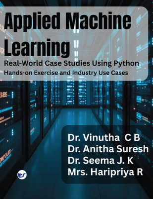 Applied Machine Learning Real-World Case Studies Using Python Hands-On Exercises and Industry Use Cases(Paperback, Vinutha C B, Anitha Suresh, Seema J.K, Haripriya R)