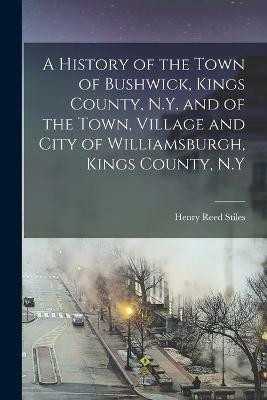 A History of the Town of Bushwick, Kings County, N.Y. and of the Town, Village and City of Williamsburgh, Kings County, N.Y(English, Paperback, Stiles Henry Reed)