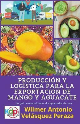 Produccion y logistica para la exportacion de mango y aguacate(Spanish, Paperback, Peraza Wilmer Antonio Velasquez)