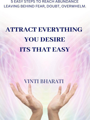 Attract Everything You Desire, Its That Easy  - 5 STEPS TO REACH ABUNDANCE LEAVING BEHIND FEAR, DOUBT, OVERWHELM.(English, Paperback, Vinti Bharati)