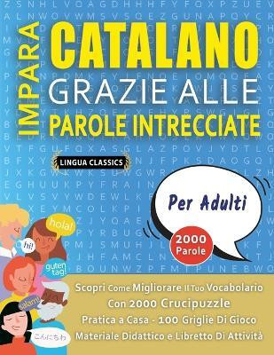 IMPARA CATALANO GRAZIE ALLE PAROLE INTRECCIATE - PER ADULTI - Scopri Come Migliorare Il Tuo Vocabolario Con 2000 Crucipuzzle e Pratica a Casa - 100 Griglie Di Gioco - Materiale Didattico e Libretto Di Attivita(Italian, Paperback, Lingua Classics) IMPARA CATALANO GRAZIE ALLE PAROLE INTRECCIATE - PER ADULTI - Scopri Come Migliorare Il Tuo Vocabolario Con 2000 Crucipuzzle e Pratica a Casa - 100 Griglie Di Gioco - Materiale Didattico e Libretto Di Attivita(Italian, Paperback, Lingua Classics)