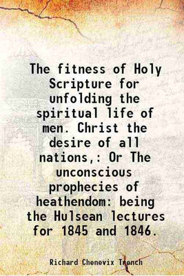 The fitness of Holy Scripture For unfolding the spiritual life of men. II. Christ the desire of all nations 1851 [Hardcover](Hardcover, Richard Chenevix Trench)
