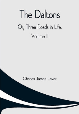 The Daltons; Or, Three Roads In Life. Volume II(Paperback, Charles James Lever)
