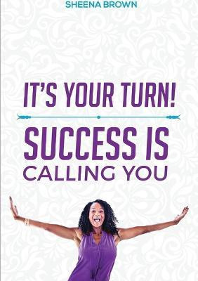 It's Your Turn! Success Is Calling You(English, Paperback, Brown Sheena)