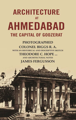 Architecture At Ahmedabad The Capital Of Goozerat(Paperback, Photographed - Colonel Biggs R. A. With An Historical, Descriptive Sketch - Theodore C. Hope ...)