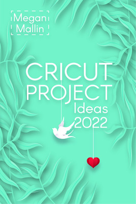 Cricut Project Ideas 2022  - How to Design and Create Cricut Ideas With This Step-By-Step Guide, Including Illustrated Practical Example (Crash Course for Beginners)(Paperback, Megan Mallin)