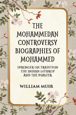 THE MOHAMMEDAN CONTROVERSY BIOGRAPHIES OF MOHAMMED SPRENGER ON TRADITION THE INDIAN LITURGY AND THE PSALTER(Hardcover, WILLIAM MUIR)