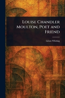 Louise Chandler Moulton, Poet and Friend(English, Paperback, Whiting Lilian)