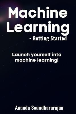 Machine Learning - Getting Started  - Launch yourself into machine learning!(English, Paperback, Soundhararajan Ananda)