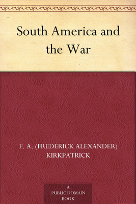 South America and the War(Paperback, F. A. Kirkpatrick)