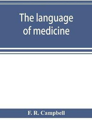 The language of medicine; a manual giving the origin, etymology, pronunciation, and meaning of the technical terms found in medical literature(English, Paperback, R Campbell F)