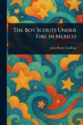 The Boy Scouts Under Fire in Mexico(English, Paperback, Goldfrap John Henry)