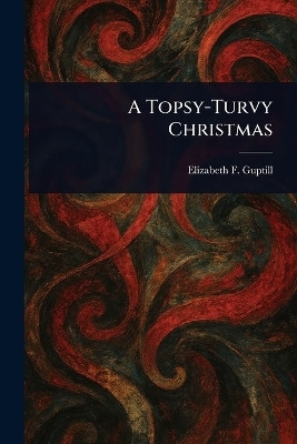 A Topsy-Turvy Christmas(English, Paperback, Guptill Elizabeth F (Elizabeth Fran)