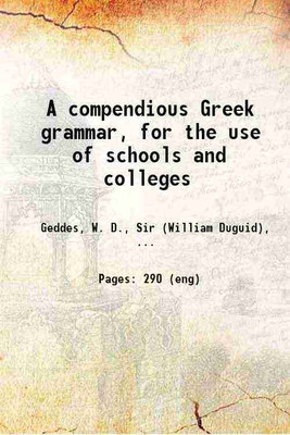 A compendious Greek grammar, for the use of schools and colleges 1888 [Hardcover](Hardcover, Geddes, W. D., Sir (William Duguid),)