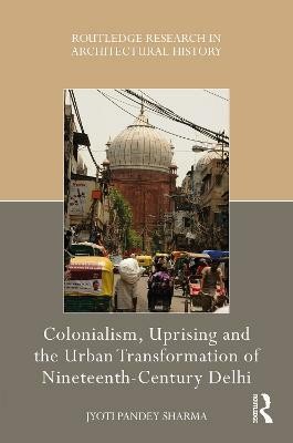 Colonialism, Uprising and the Urban Transformation of Nineteenth-Century Delhi(English, Hardcover, Sharma Jyoti Pandey)