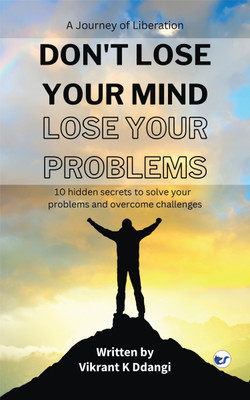 Don't Lose Your Mind, Lose Your Problems: 10 Hidden Secrets to Solve Your Problems and Overcome Challenges(Paperback, Vikrant K Ddangi)