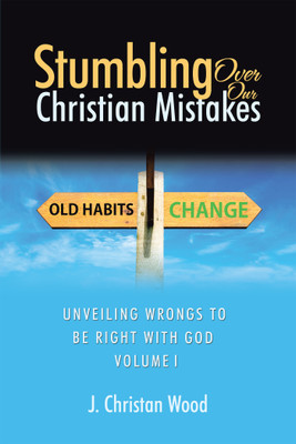 Stumbling Over Our Christian Mistakes Unveiling Wrongs to Be Right with God Volume I(Hardcover, J. Christan Wood)