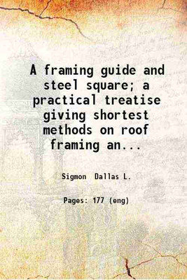 A framing guide and steel square; a practical treatise giving shortest methods on roof framing and how to use the steel square. Rafter tables square root tables sash tables shingle tables and various tables by Dallas L. Sigmon ... c.1. Volume c.1 1908 [Hardcover](Hardcover, Sigmon Dallas L.)